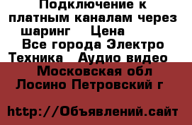 Подключение к платным каналам через шаринг  › Цена ­ 100 - Все города Электро-Техника » Аудио-видео   . Московская обл.,Лосино-Петровский г.